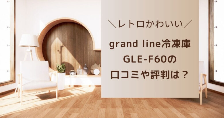 grandline冷凍庫 GLE-F60 60l 口コミ 評判 レビュー